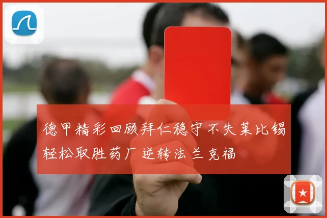 德甲精彩回顾拜仁稳守不失莱比锡轻松取胜药厂逆转法兰克福