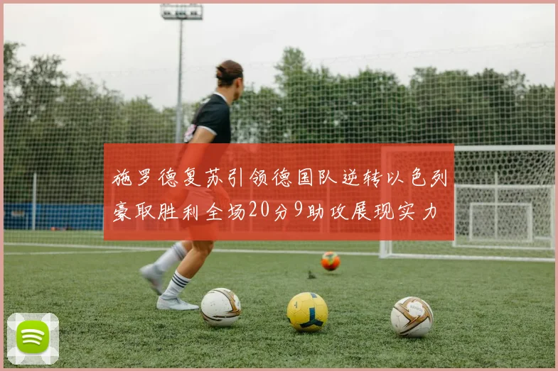 施罗德复苏引领德国队逆转以色列豪取胜利全场20分9助攻展现实力