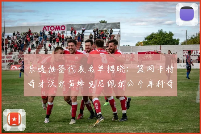 乐透抽签代表名单揭晓：篮网卡特奇才沃尔黄蜂克尼佩尔公牛库科奇齐聚一堂
