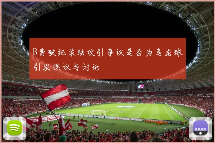 B费破纪录助攻引争议是否为乌龙球引发热议与讨论