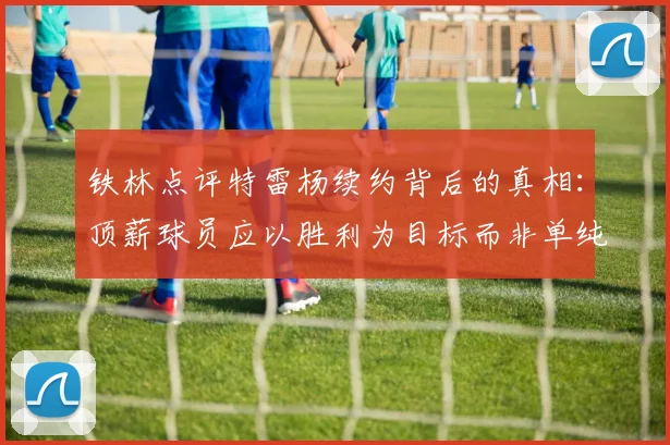 铁林点评特雷杨续约背后的真相：顶薪球员应以胜利为目标而非单纯数据