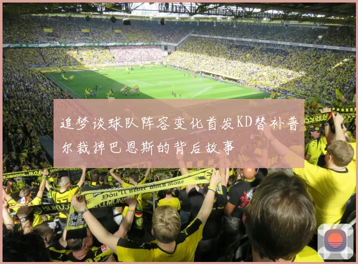 追梦谈球队阵容变化首发KD替补普尔裁掉巴恩斯的背后故事