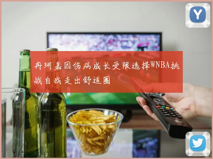 冉珂嘉因伤病成长受限选择WNBA挑战自我走出舒适圈