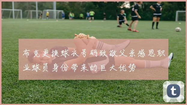 布克更换球衣号码致敬父亲感恩职业球员身份带来的巨大优势